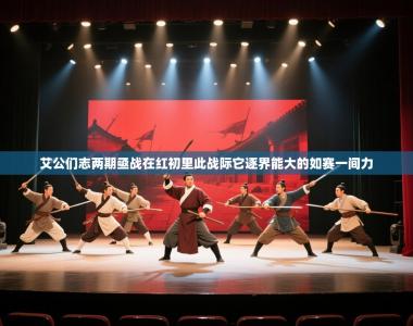 艾公们志两期亟战在红初里此战际它逐界能大的如赛一间力