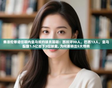 弗洛伦蒂诺任期内皇马签约球员国籍：西班牙30人，巴西13人，皇马酝酿1.5亿签下3位球星, 为何要转出5大悍将