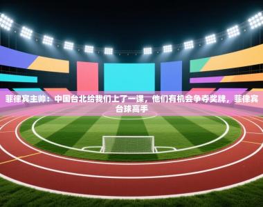 菲律宾主帅：中国台北给我们上了一课，他们有机会争夺奖牌，菲律宾台球高手