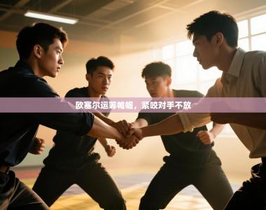 欧塞尔运筹帷幄，紧咬对手不放