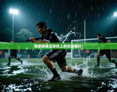 独家报道足球场上的女英雄们！