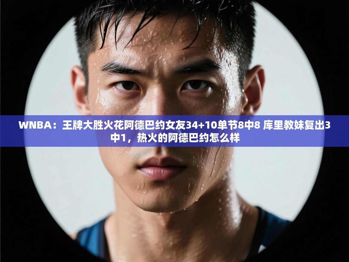 WNBA：王牌大胜火花阿德巴约女友34+10单节8中8 库里教妹复出3中1，热火的阿德巴约怎么样
