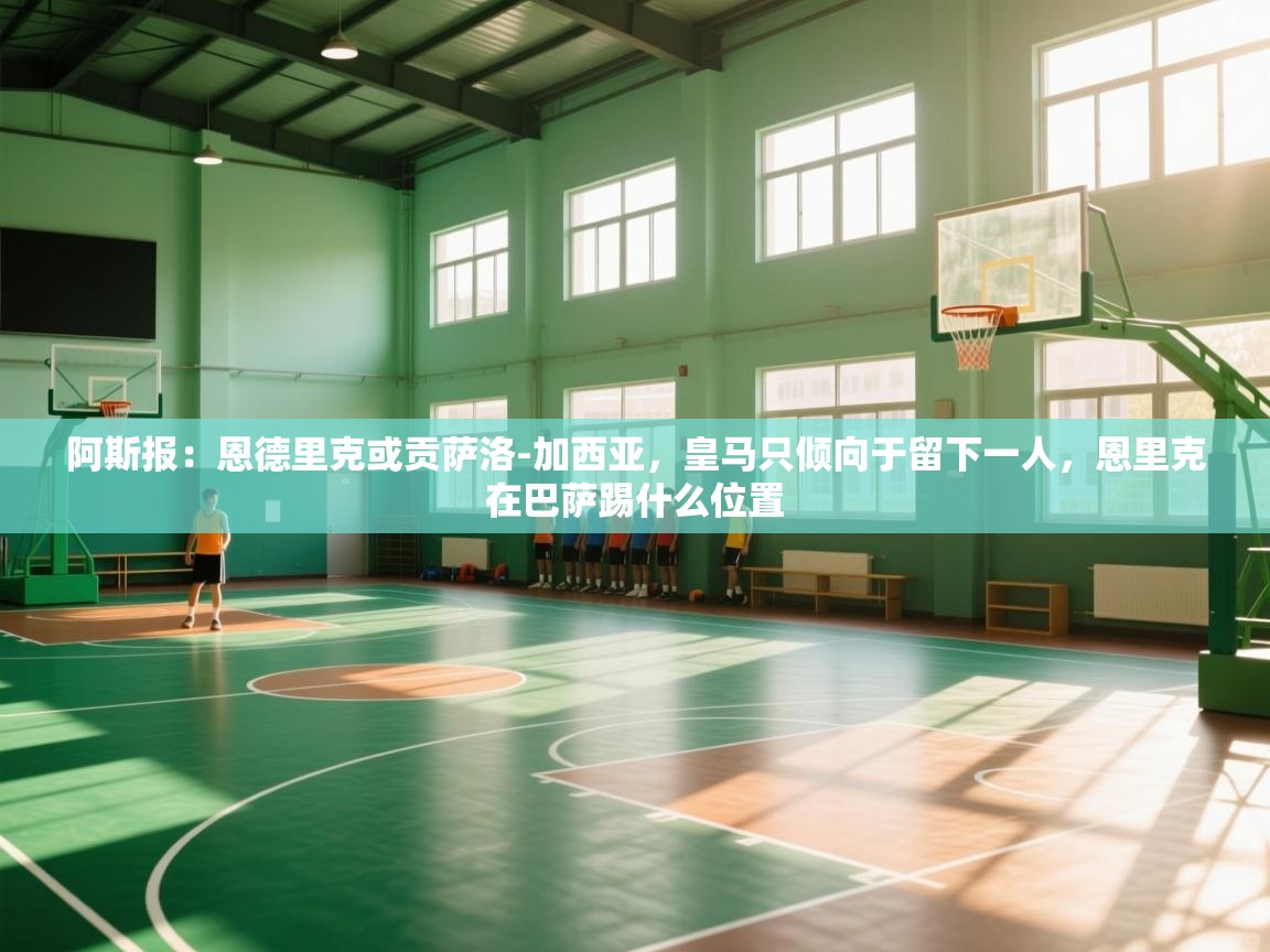 阿斯报:恩德里克或贡萨洛-加西亚,皇马只倾向于留下一人,恩里克在巴萨踢什么位置 第1张