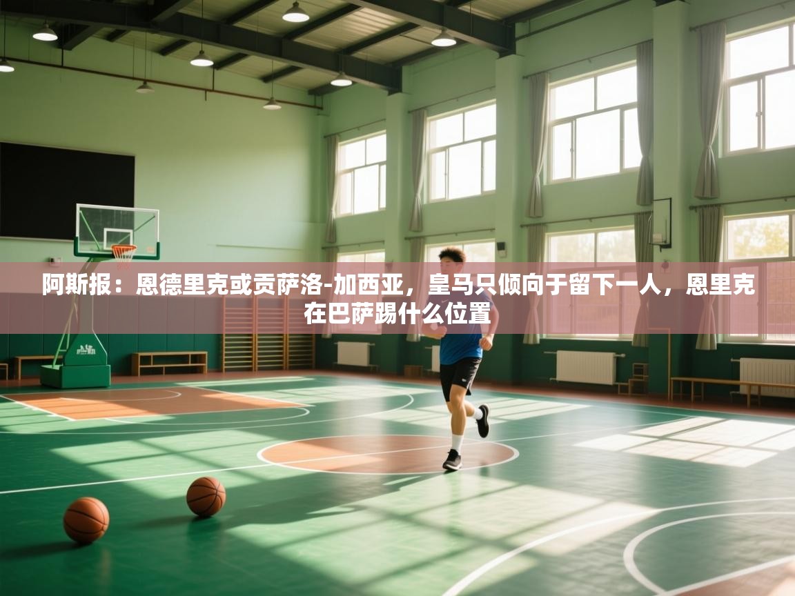 阿斯报:恩德里克或贡萨洛-加西亚,皇马只倾向于留下一人,恩里克在巴萨踢什么位置 第2张