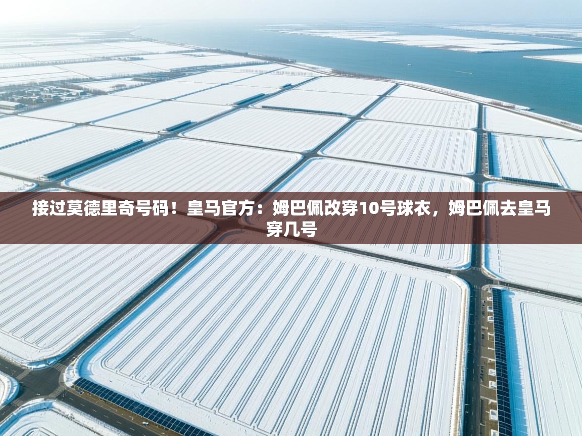 接过莫德里奇号码！皇马官方：姆巴佩改穿10号球衣，姆巴佩去皇马穿几号  第1张