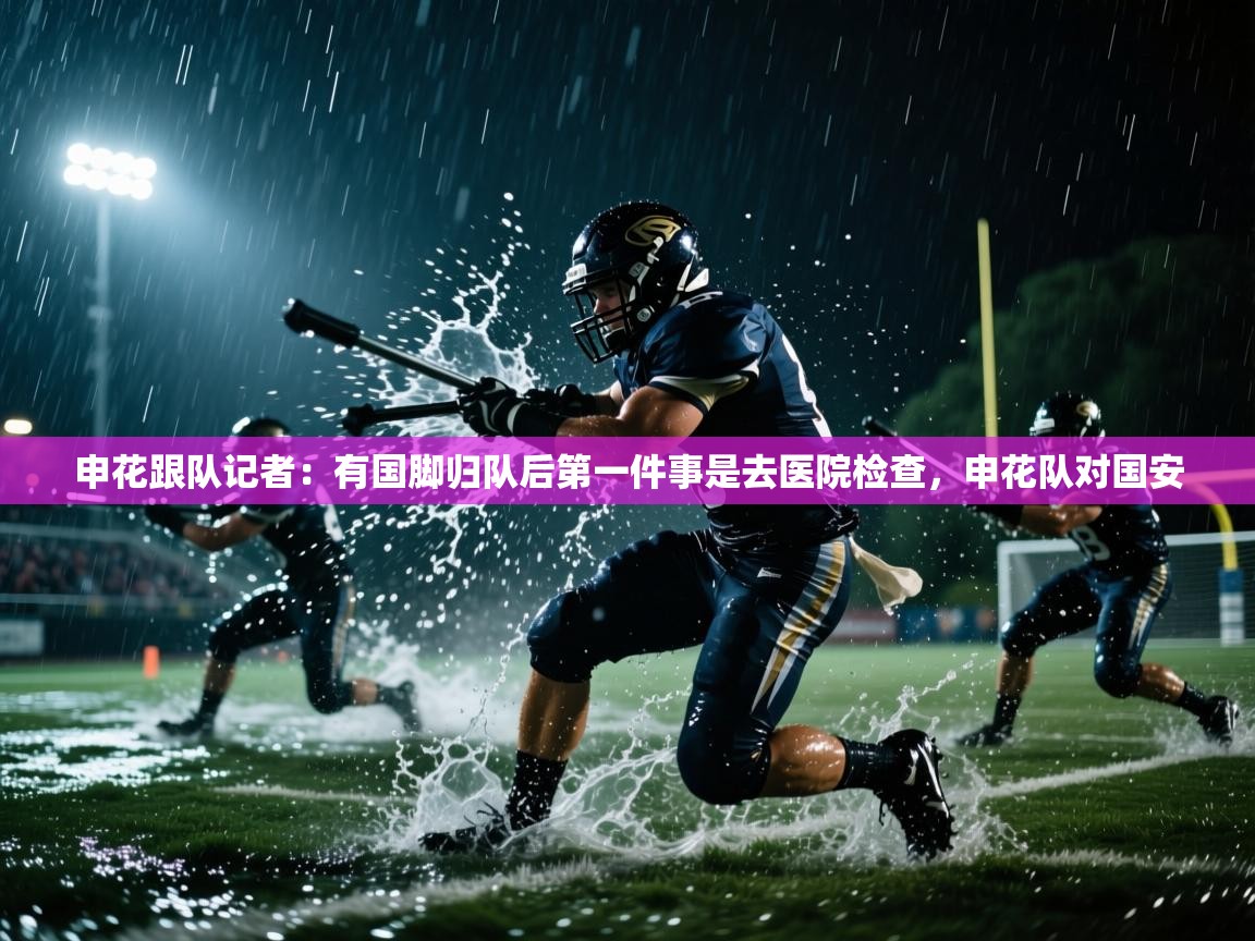 申花跟队记者：有国脚归队后第一件事是去医院检查，申花队对国安  第2张