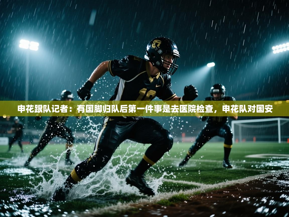 申花跟队记者：有国脚归队后第一件事是去医院检查，申花队对国安  第1张