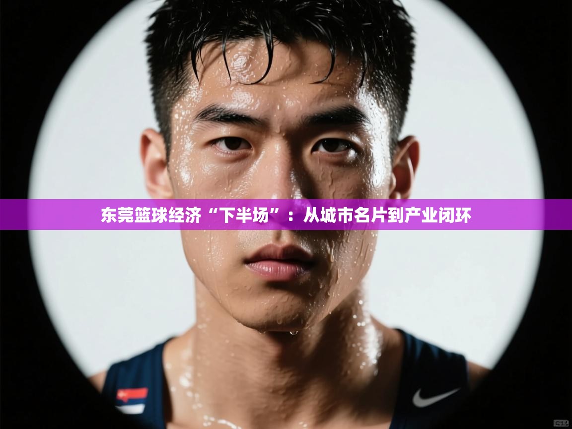 东莞篮球经济“下半场”：从城市名片到产业闭环  第1张