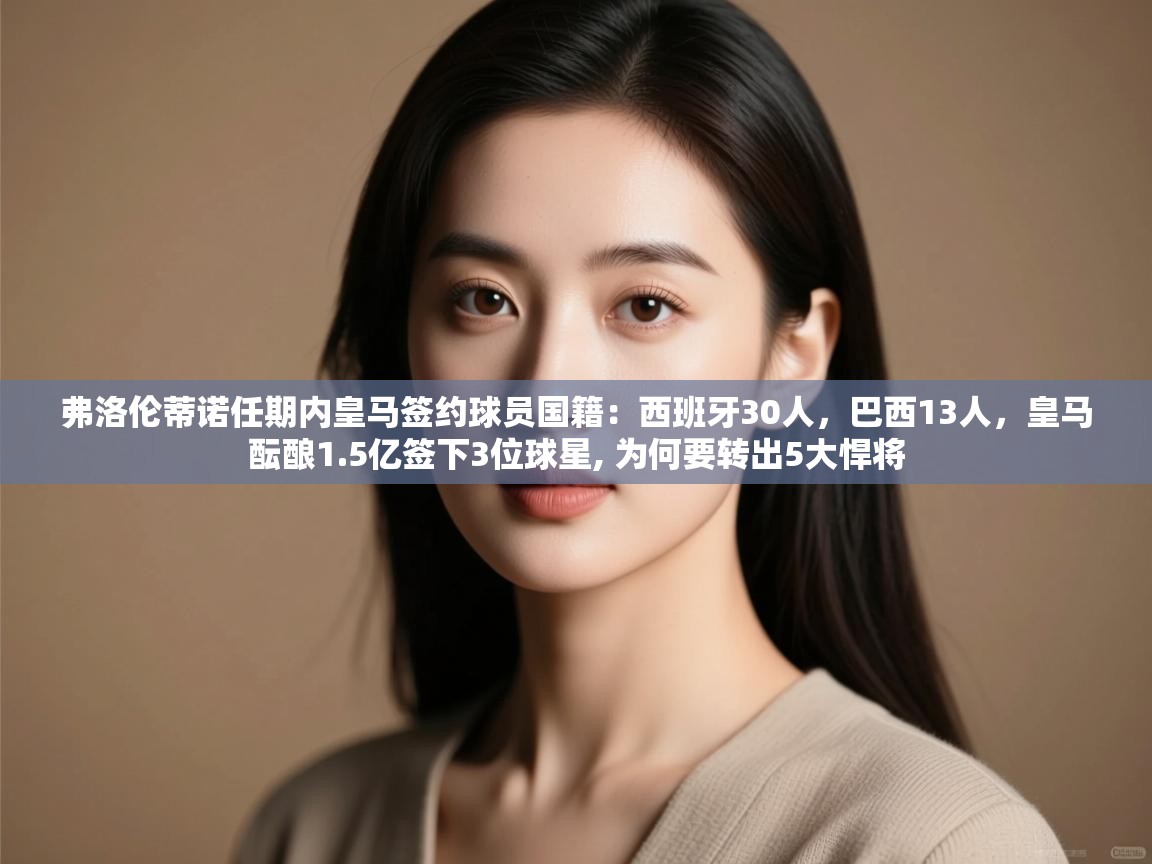 弗洛伦蒂诺任期内皇马签约球员国籍：西班牙30人，巴西13人，皇马酝酿1.5亿签下3位球星, 为何要转出5大悍将  第2张