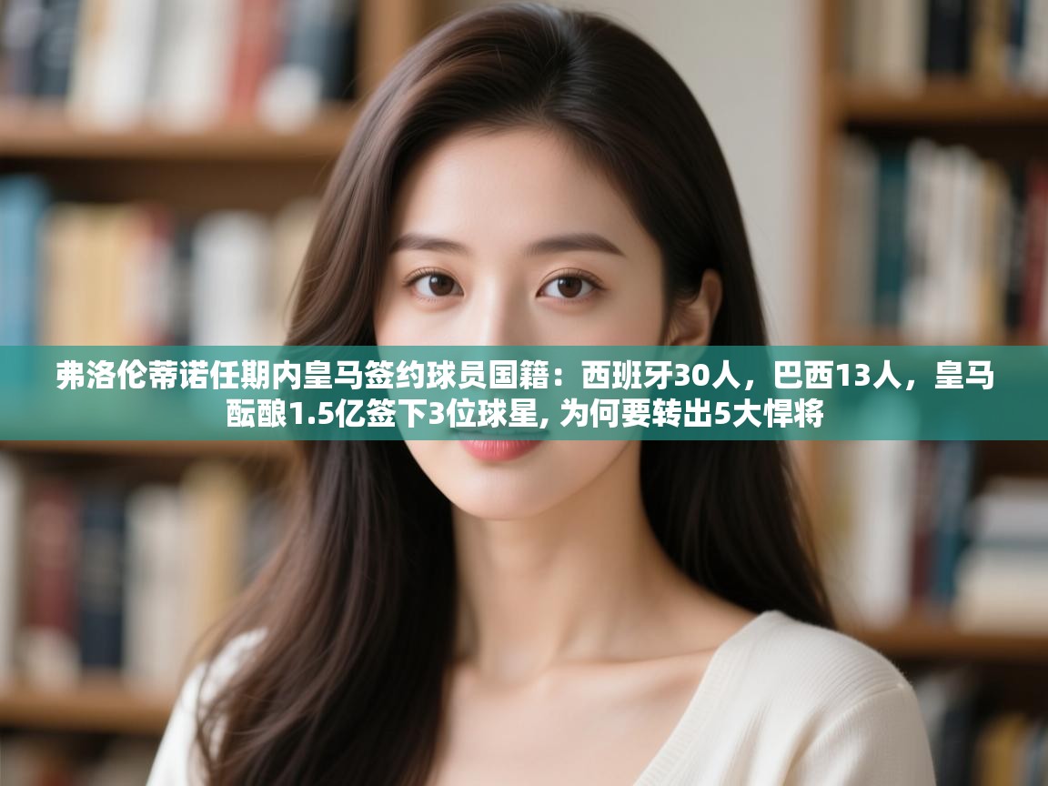 弗洛伦蒂诺任期内皇马签约球员国籍：西班牙30人，巴西13人，皇马酝酿1.5亿签下3位球星, 为何要转出5大悍将  第1张