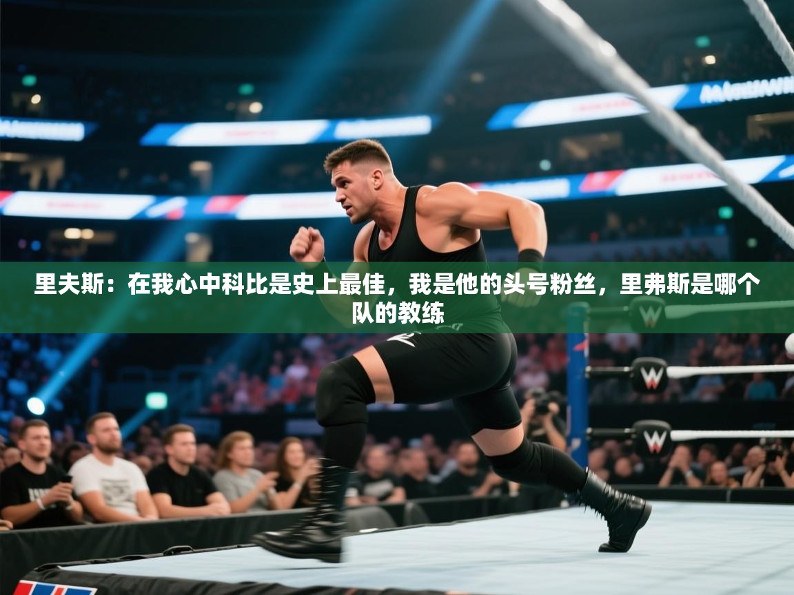 里夫斯：在我心中科比是史上最佳，我是他的头号粉丝，里弗斯是哪个队的教练  第1张
