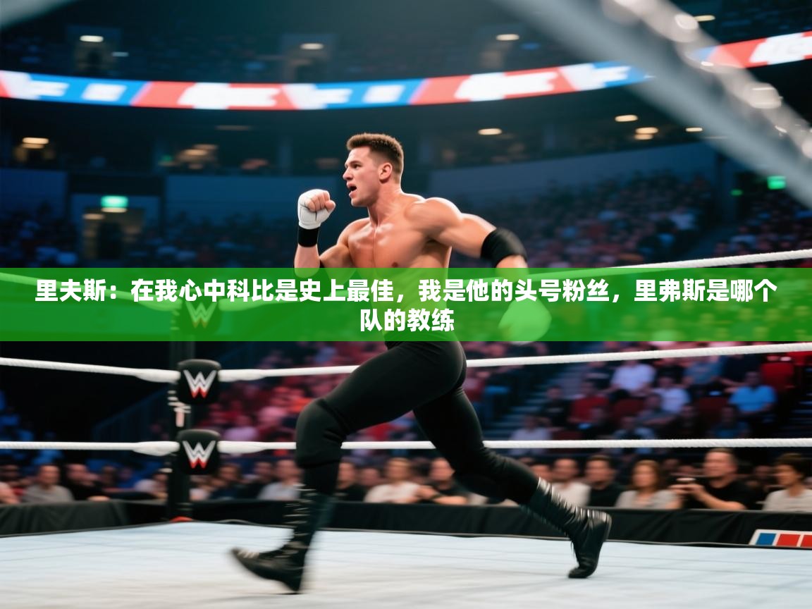 里夫斯：在我心中科比是史上最佳，我是他的头号粉丝，里弗斯是哪个队的教练  第2张