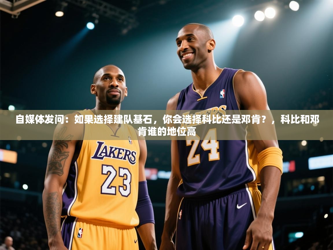 自媒体发问：如果选择建队基石，你会选择科比还是邓肯？，科比和邓肯谁的地位高  第1张