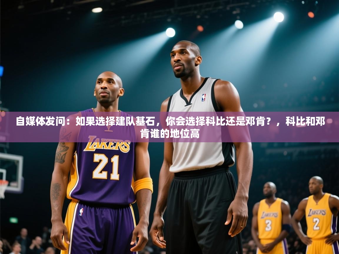 自媒体发问：如果选择建队基石，你会选择科比还是邓肯？，科比和邓肯谁的地位高  第2张