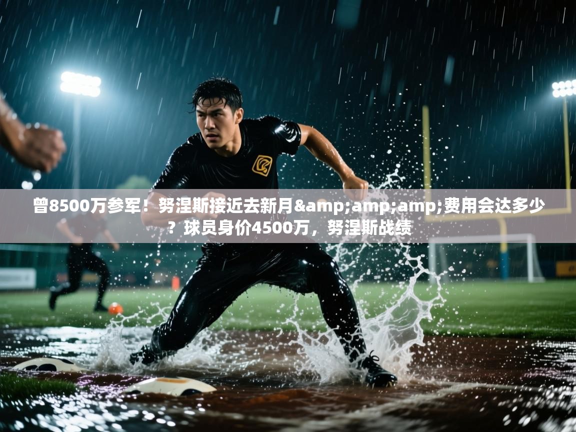 曾8500万参军！努涅斯接近去新月&amp;费用会达多少？球员身价4500万，努涅斯战绩  第1张