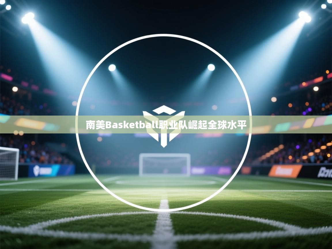 南美Basketball职业队崛起全球水平 第1张