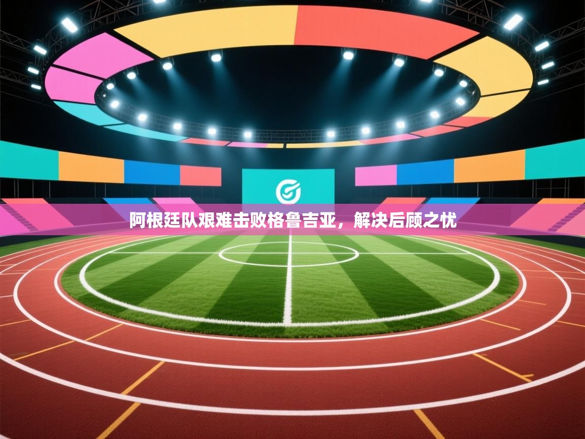 阿根廷队艰难击败格鲁吉亚，解决后顾之忧  第1张