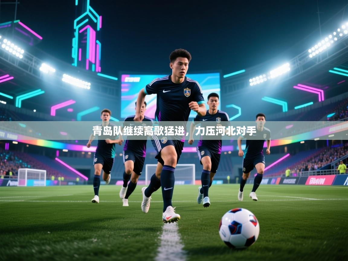 青岛队继续高歌猛进，力压河北对手  第2张